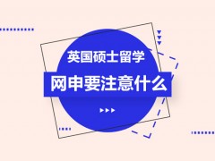 温州英国硕士留学网申要注意什么